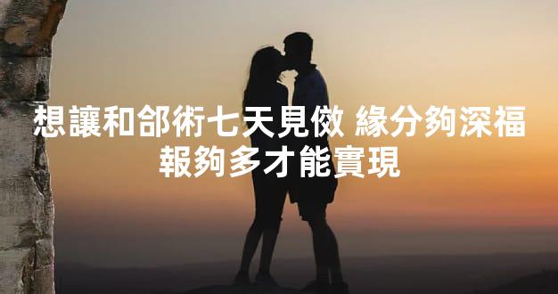 想讓和郃術七天見傚 緣分夠深福報夠多才能實現